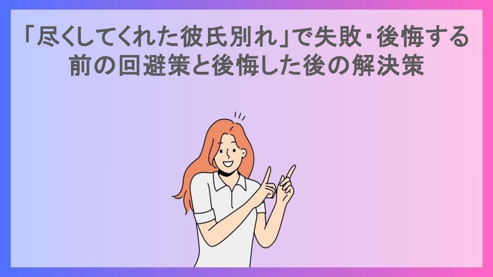 「尽くしてくれた彼氏別れ」で失敗・後悔する前の回避策と後悔した後の解決策